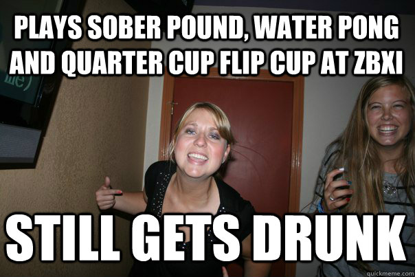 plays sober pound, water pong  and quarter cup flip cup at zbxi still gets drunk - plays sober pound, water pong  and quarter cup flip cup at zbxi still gets drunk  Drunk Stacy