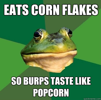 eats corn flakes so burps taste like popcorn - eats corn flakes so burps taste like popcorn  Foul Bachelor Frog
