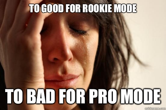 To good for rookie mode To bad for pro mode  First World Problems