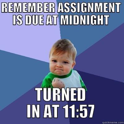REMEMBER ASSIGNMENT IS DUE AT MIDNIGHT TURNED IN AT 11:57 Success Kid