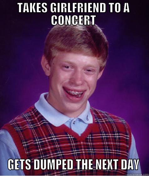 TAKES GIRLFRIEND TO A CONCERT GETS DUMPED THE NEXT DAY Bad Luck Brian