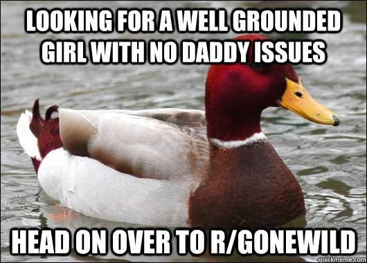 looking for a well grounded girl with no daddy issues head on over to r/gonewild  Malicious Advice Mallard