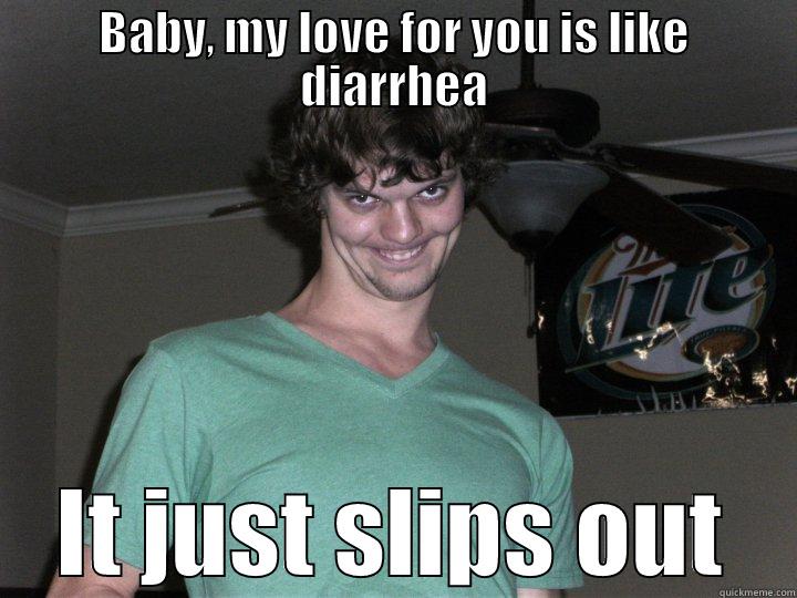 I'd keep a wonky eye on this one.. - BABY, MY LOVE FOR YOU IS LIKE DIARRHEA IT JUST SLIPS OUT Misc