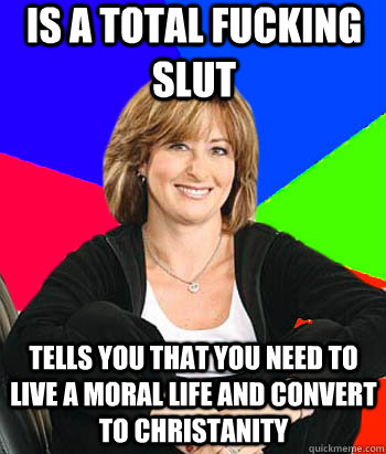 Is a total fucking slut Tells you that you need to live a moral life and convert to christanity - Is a total fucking slut Tells you that you need to live a moral life and convert to christanity  Sheltering Suburban Mom