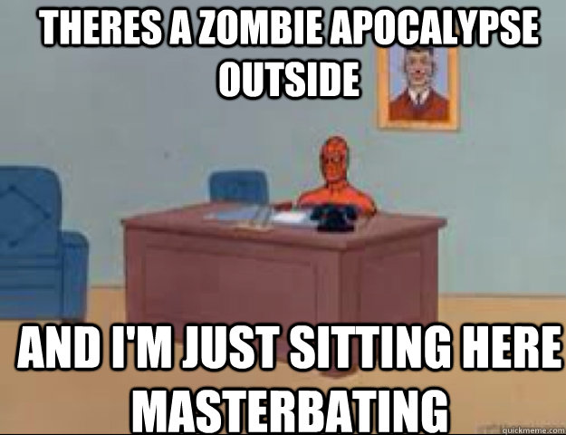 Theres a zombie apocalypse outside and i'm just sitting here masterbating - Theres a zombie apocalypse outside and i'm just sitting here masterbating  masterbating spider man