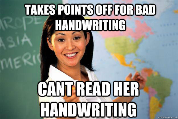 Takes points off for bad handwriting cant read her handwriting - Takes points off for bad handwriting cant read her handwriting  Unhelpful High School Teacher