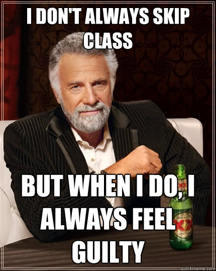 I don't always skip class But when I do, I always feel guilty
 - I don't always skip class But when I do, I always feel guilty
  The Most Interesting Man In The World