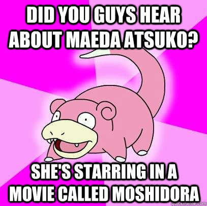 Did you guys hear about maeda atsuko? she's starring in a movie called moshidora  Slowpoke