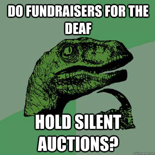 Do fundraisers for the deaf hold silent auctions? - Do fundraisers for the deaf hold silent auctions?  Philosoraptor