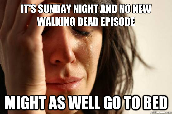 It's Sunday night and no new Walking Dead episode Might as well go to bed  First World Problems