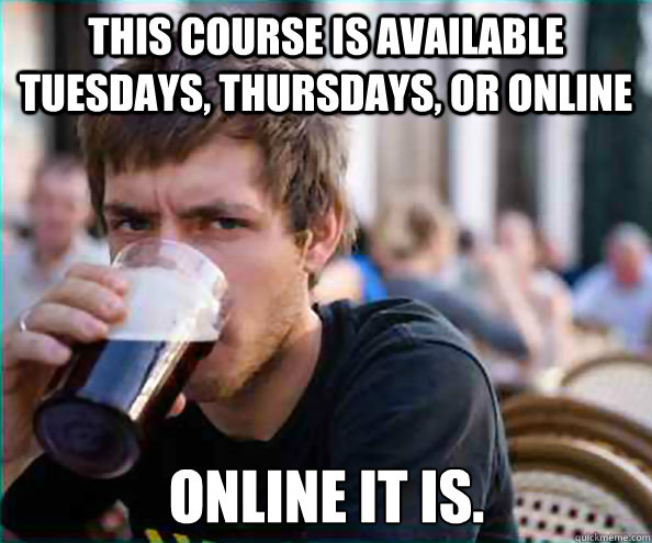 this course is available tuesdays, thursdays, or online online it is.  Lazy College Senior