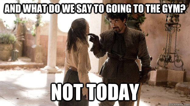 And what do we say to going to the gym? Not today - And what do we say to going to the gym? Not today  Syrio Not Today