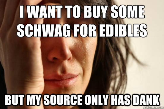 I want to buy some schwag for edibles But my source only has dank  First World Problems