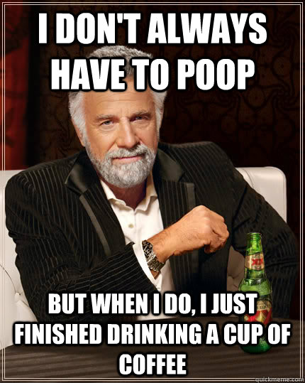 I don't always have to poop But when I do, I just finished drinking a cup of coffee - I don't always have to poop But when I do, I just finished drinking a cup of coffee  Dos equis
