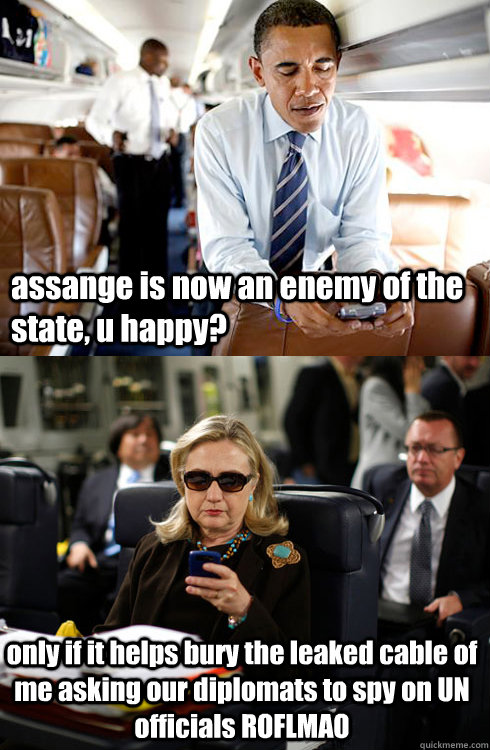 assange is now an enemy of the state, u happy? only if it helps bury the leaked cable of me asking our diplomats to spy on UN officials ROFLMAO  Texts From Hillary