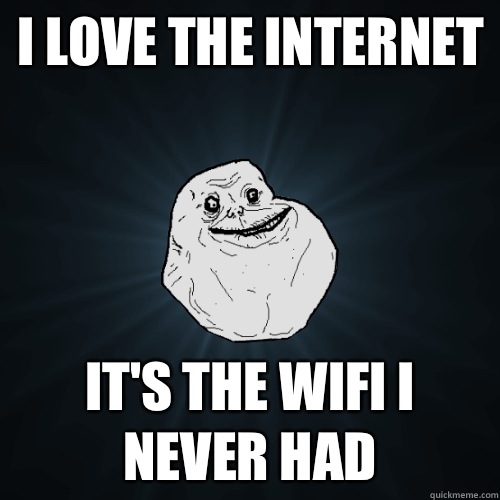 I love the Internet  It's the wifi I never had  Forever Alone