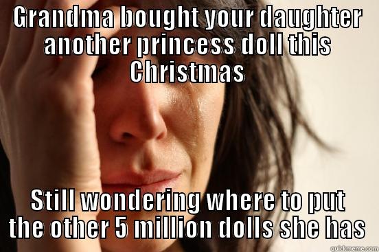 GRANDMA BOUGHT YOUR DAUGHTER ANOTHER PRINCESS DOLL THIS CHRISTMAS STILL WONDERING WHERE TO PUT THE OTHER 5 MILLION DOLLS SHE HAS First World Problems