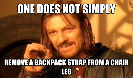 One Does Not Simply remove a backpack strap from a chair leg  Boromir