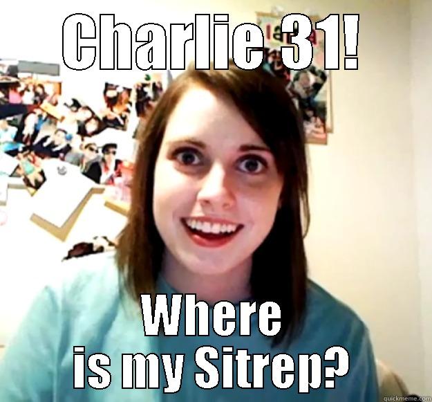 CHARLIE 31! WHERE IS MY SITREP? Overly Attached Girlfriend