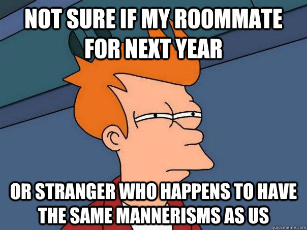 Not sure if my roommate for next year Or stranger who happens to have the same mannerisms as us  Futurama Fry