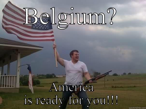 BELGIUM? AMERICA IS READY FOR YOU!!! Overly Patriotic American