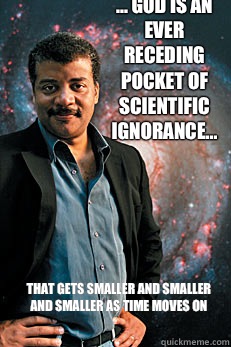 ... God is an ever receding pocket of scientific ignorance... That gets smaller and smaller and smaller as time moves on  Neil deGrasse Tyson