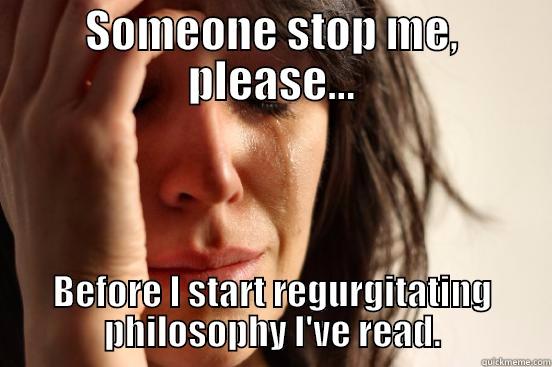 SOMEONE STOP ME, PLEASE... BEFORE I START REGURGITATING PHILOSOPHY I'VE READ. First World Problems
