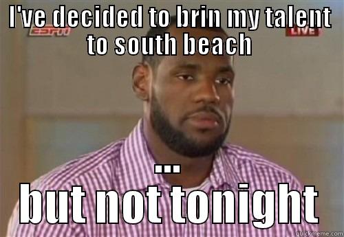 I'VE DECIDED TO BRIN MY TALENT TO SOUTH BEACH ... BUT NOT TONIGHT Misc