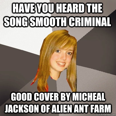 Have you heard the song Smooth Criminal   Good cover by Micheal Jackson of Alien Ant Farm  - Have you heard the song Smooth Criminal   Good cover by Micheal Jackson of Alien Ant Farm   Musically Oblivious 8th Grader