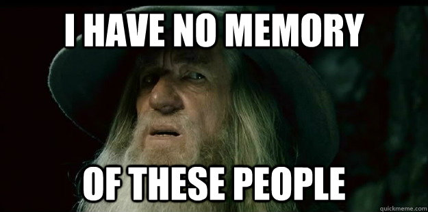 I have no memory of these people - I have no memory of these people  I have no memory Gandalf