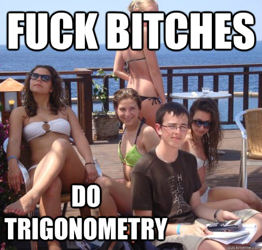 Fuck Bitches Do trigonometry  