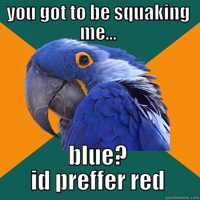 YOU GOT TO BE SQUAKING ME... BLUE? ID PREFFER RED Paranoid Parrot