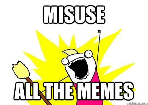 MISUSE ALL THE MEMES  x all the y