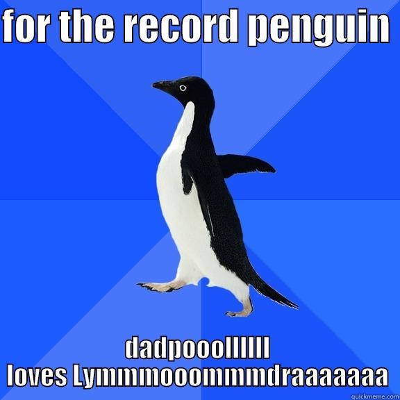 FOR THE RECORD PENGUIN  DADPOOOLLLLLL LOVES LYMMMOOOMMMDRAAAAAAA Socially Awkward Penguin
