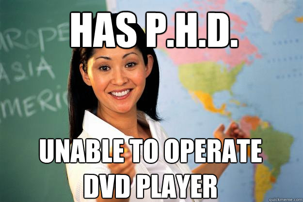 Has p.h.d. Unable to operate DVD player - Has p.h.d. Unable to operate DVD player  Unhelpful High School Teacher