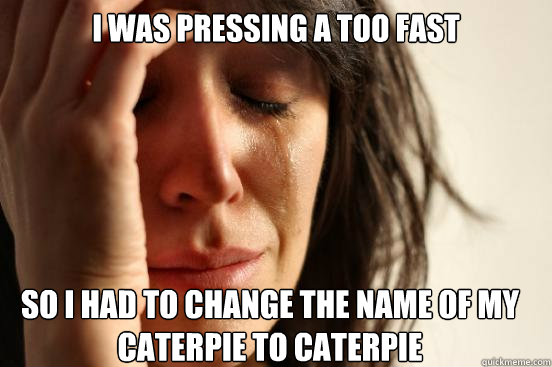 I was pressing A too fast So I had to change the name of my caterpie to caterpie  First World Problems
