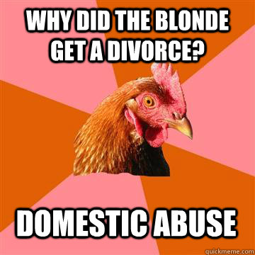 Why did the blonde get a divorce? domestic abuse - Why did the blonde get a divorce? domestic abuse  Anti-Joke Chicken