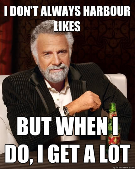 I don't always harbour likes But when I do, I get a lot  The Most Interesting Man In The World