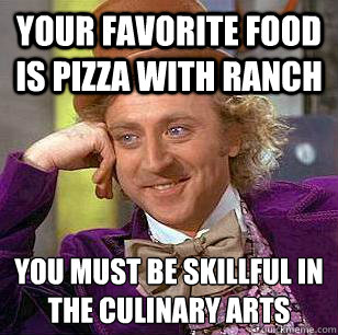 Your Favorite food is Pizza with ranch  you must be skillful in the culinary arts - Your Favorite food is Pizza with ranch  you must be skillful in the culinary arts  Condescending Wonka