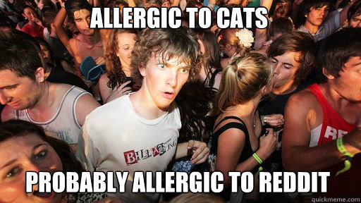 allergic to cats
 probably allergic to reddit  Sudden Clarity Clarence