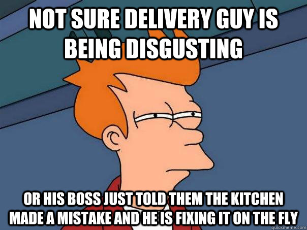 Not sure delivery guy is being disgusting or his boss just told them the kitchen made a mistake and he is fixing it on the fly  Futurama Fry