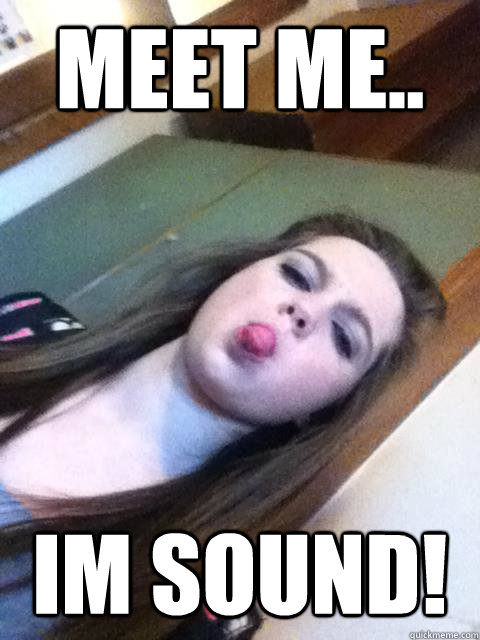 meet me.. im sound!  