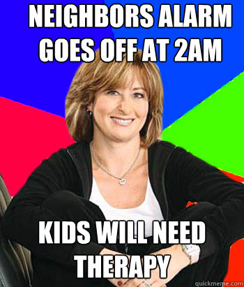 NEIGHBORS ALARM GOES OFF AT 2AM KIDS WILL NEED THERAPY  Sheltering Suburban Mom