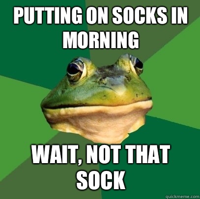 Putting on socks in morning Wait, not that sock - Putting on socks in morning Wait, not that sock  Foul Bachelor Frog