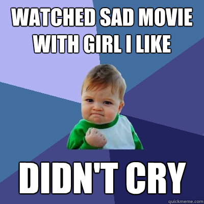 Watched sad movie with girl I like Didn't cry   Success Kid