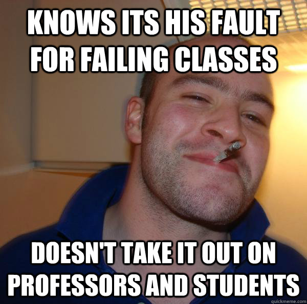 Knows its his fault for failing classes Doesn't take it out on professors and students - Knows its his fault for failing classes Doesn't take it out on professors and students  Misc