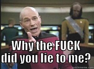  WHY THE FUCK DID YOU LIE TO ME? Annoyed Picard