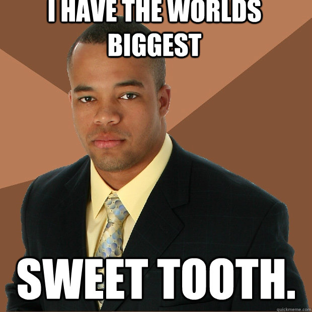 I have the worlds biggest sweet tooth. - I have the worlds biggest sweet tooth.  Successful Black Man