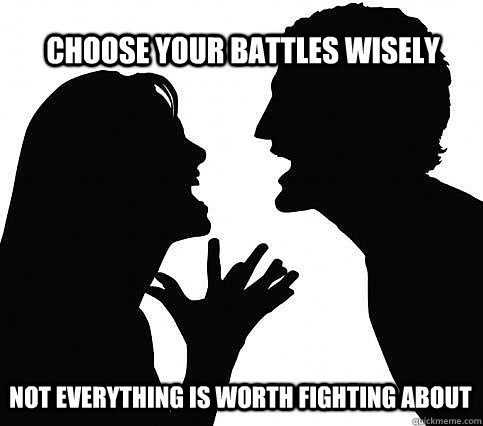 Choose your battles wisely not everything is worth fighting about - Choose your battles wisely not everything is worth fighting about  arguing