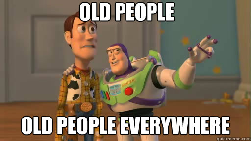 old people old people everywhere  Everywhere